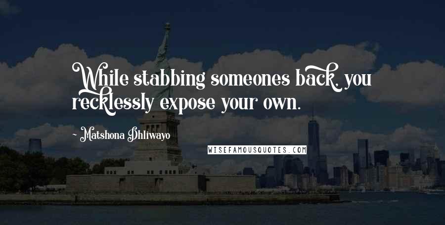 Matshona Dhliwayo Quotes: While stabbing someones back, you recklessly expose your own.