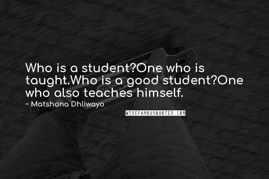 Matshona Dhliwayo Quotes: Who is a student?One who is taught.Who is a good student?One who also teaches himself.