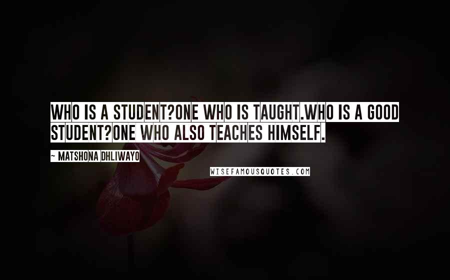 Matshona Dhliwayo Quotes: Who is a student?One who is taught.Who is a good student?One who also teaches himself.