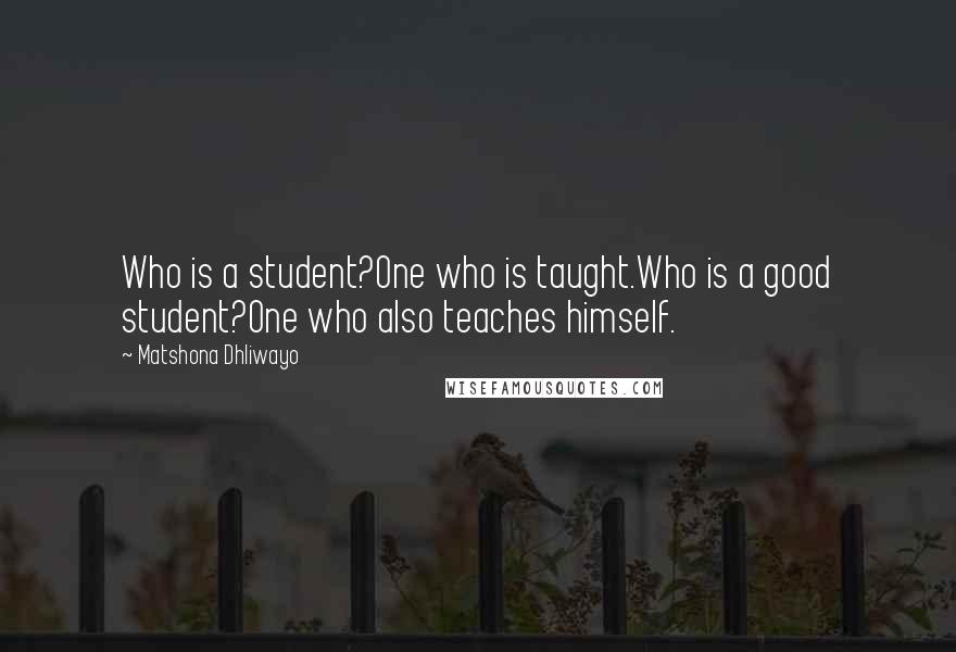 Matshona Dhliwayo Quotes: Who is a student?One who is taught.Who is a good student?One who also teaches himself.