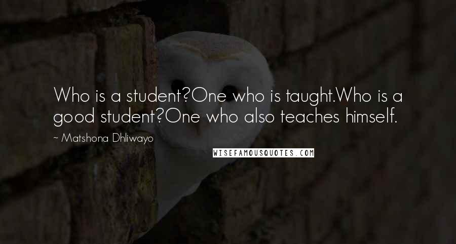 Matshona Dhliwayo Quotes: Who is a student?One who is taught.Who is a good student?One who also teaches himself.