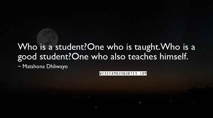 Matshona Dhliwayo Quotes: Who is a student?One who is taught.Who is a good student?One who also teaches himself.