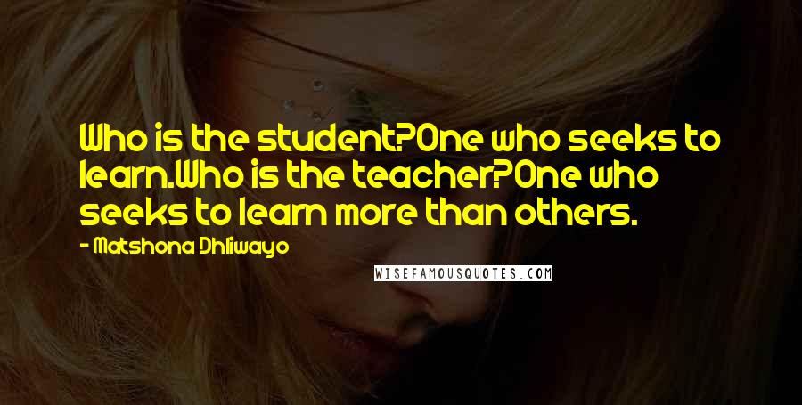 Matshona Dhliwayo Quotes: Who is the student?One who seeks to learn.Who is the teacher?One who seeks to learn more than others.