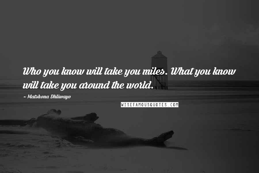 Matshona Dhliwayo Quotes: Who you know will take you miles. What you know will take you around the world.