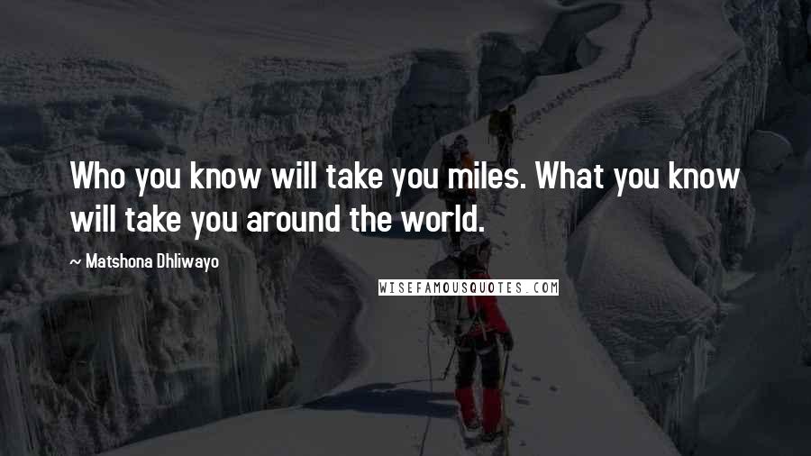 Matshona Dhliwayo Quotes: Who you know will take you miles. What you know will take you around the world.