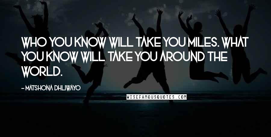 Matshona Dhliwayo Quotes: Who you know will take you miles. What you know will take you around the world.