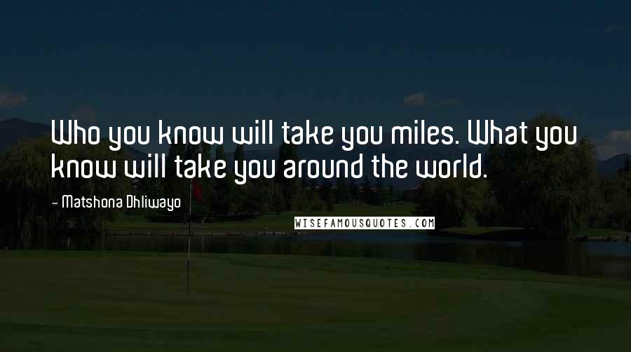 Matshona Dhliwayo Quotes: Who you know will take you miles. What you know will take you around the world.