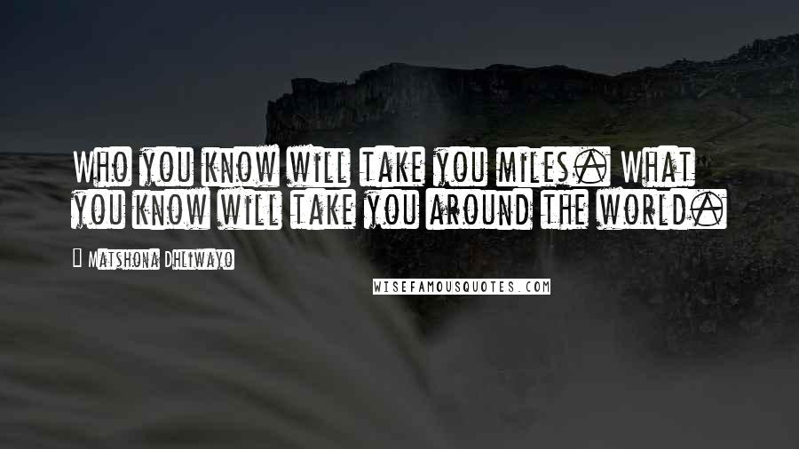 Matshona Dhliwayo Quotes: Who you know will take you miles. What you know will take you around the world.