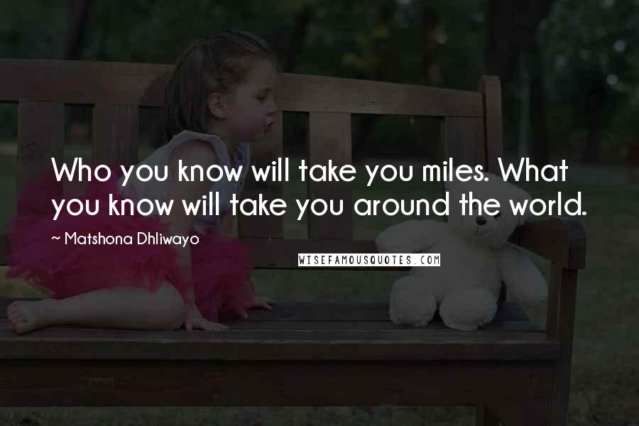 Matshona Dhliwayo Quotes: Who you know will take you miles. What you know will take you around the world.