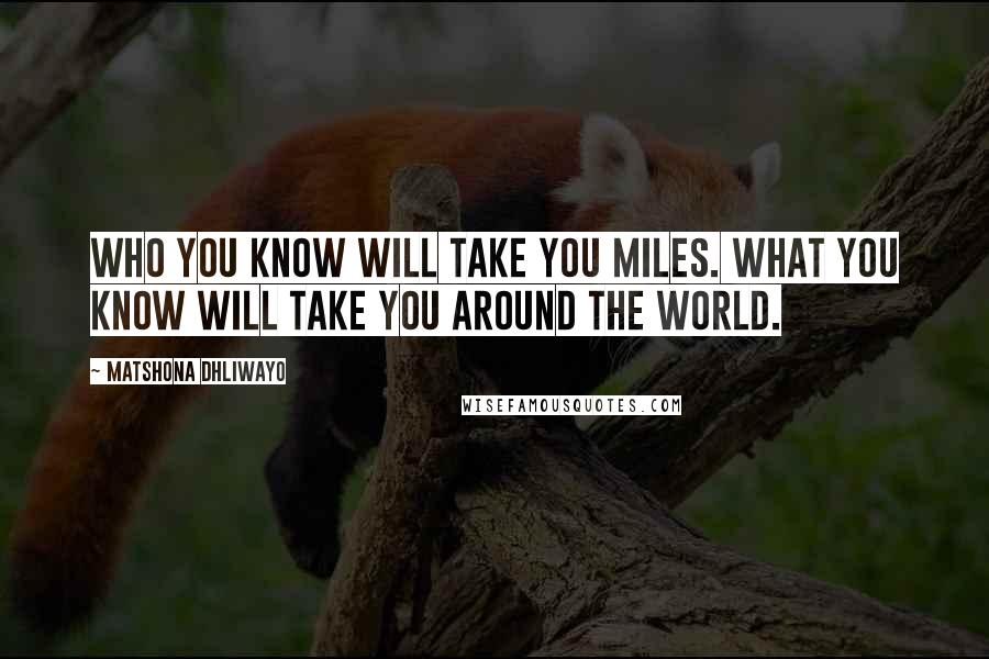 Matshona Dhliwayo Quotes: Who you know will take you miles. What you know will take you around the world.