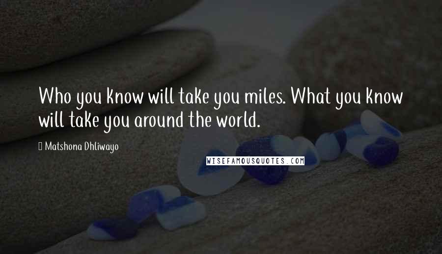 Matshona Dhliwayo Quotes: Who you know will take you miles. What you know will take you around the world.