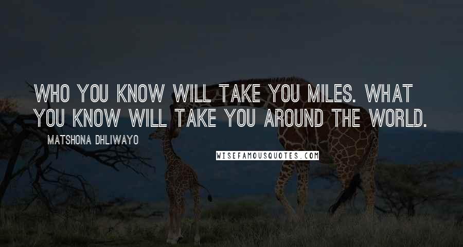 Matshona Dhliwayo Quotes: Who you know will take you miles. What you know will take you around the world.