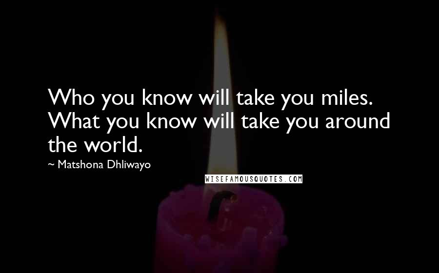 Matshona Dhliwayo Quotes: Who you know will take you miles. What you know will take you around the world.