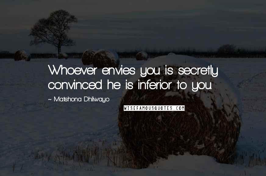 Matshona Dhliwayo Quotes: Whoever envies you is secretly convinced he is inferior to you.