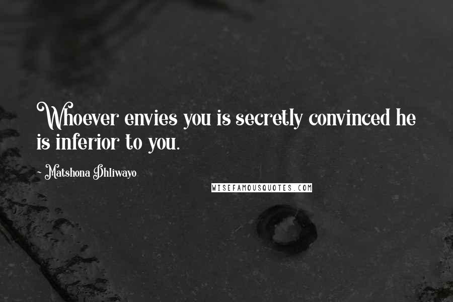 Matshona Dhliwayo Quotes: Whoever envies you is secretly convinced he is inferior to you.