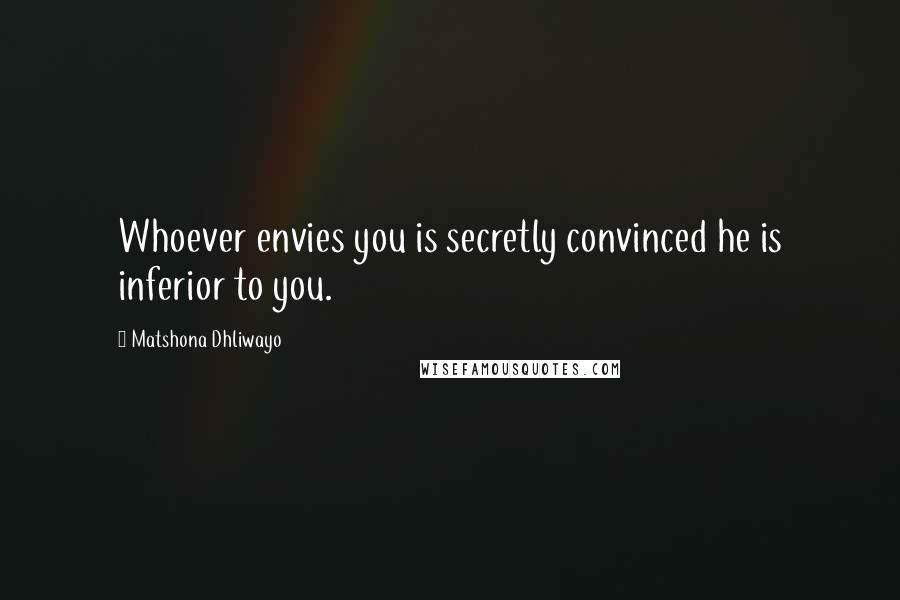 Matshona Dhliwayo Quotes: Whoever envies you is secretly convinced he is inferior to you.