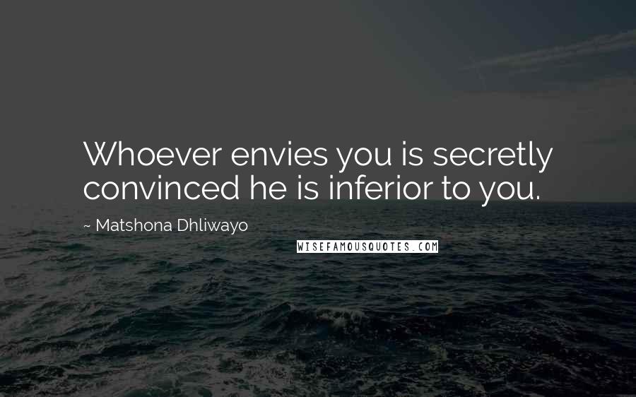 Matshona Dhliwayo Quotes: Whoever envies you is secretly convinced he is inferior to you.