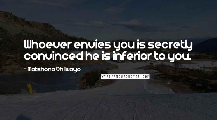 Matshona Dhliwayo Quotes: Whoever envies you is secretly convinced he is inferior to you.
