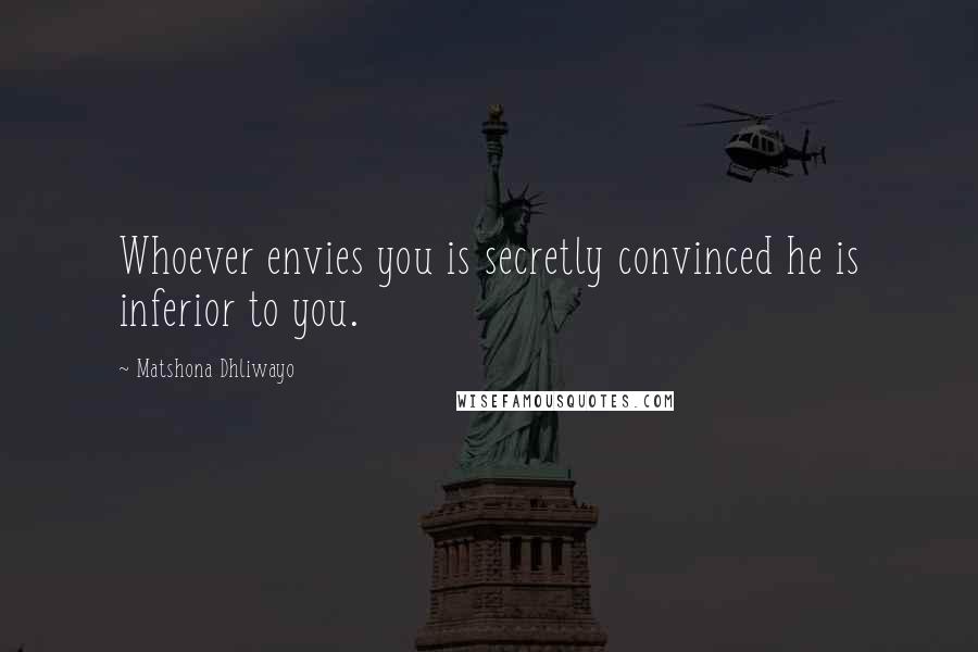 Matshona Dhliwayo Quotes: Whoever envies you is secretly convinced he is inferior to you.