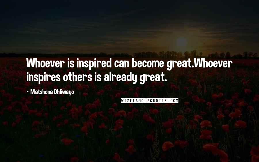 Matshona Dhliwayo Quotes: Whoever is inspired can become great.Whoever inspires others is already great.