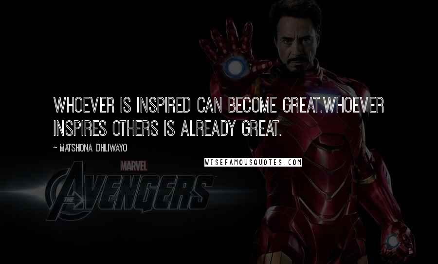 Matshona Dhliwayo Quotes: Whoever is inspired can become great.Whoever inspires others is already great.