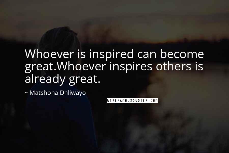 Matshona Dhliwayo Quotes: Whoever is inspired can become great.Whoever inspires others is already great.