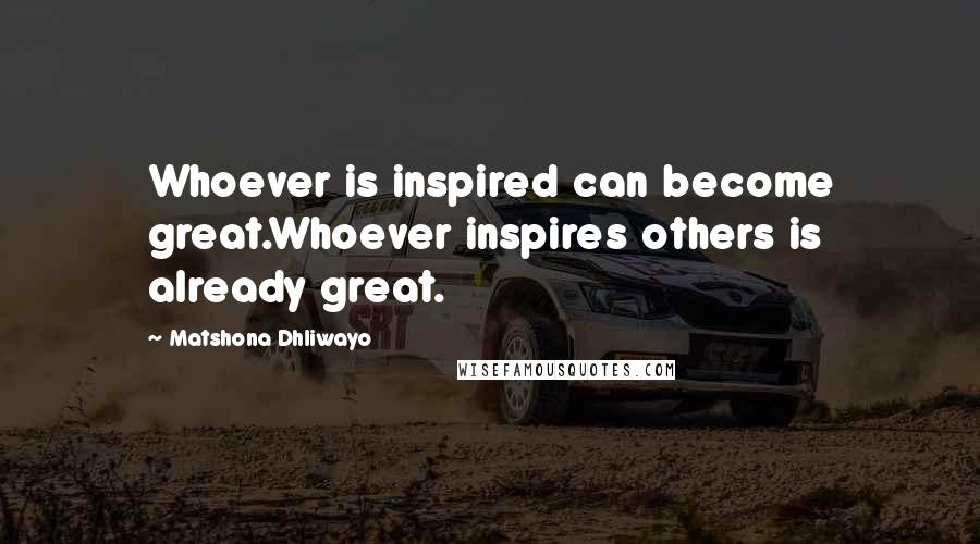 Matshona Dhliwayo Quotes: Whoever is inspired can become great.Whoever inspires others is already great.