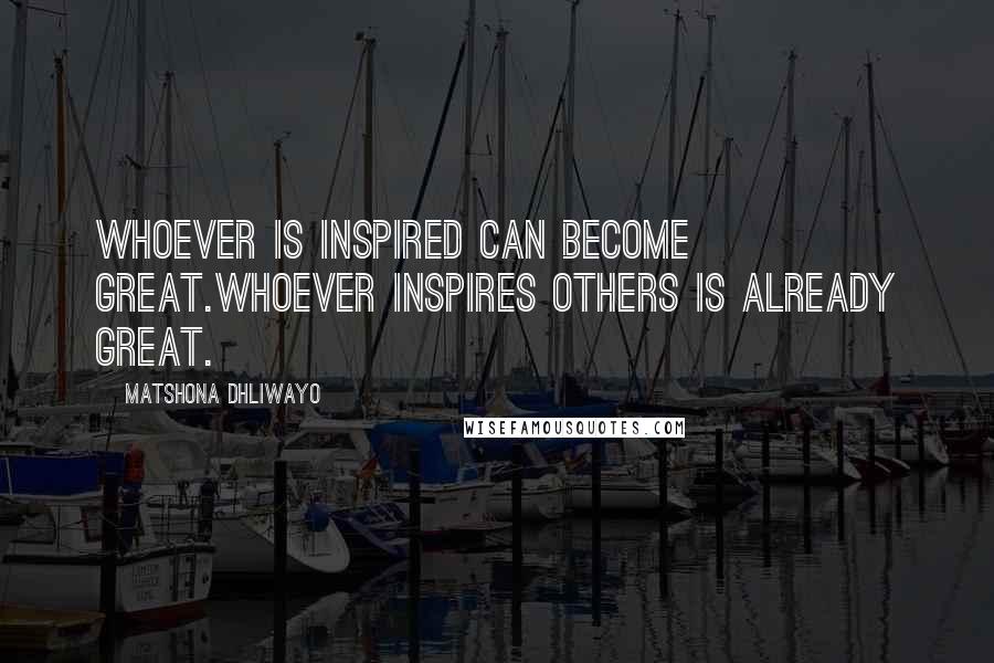 Matshona Dhliwayo Quotes: Whoever is inspired can become great.Whoever inspires others is already great.
