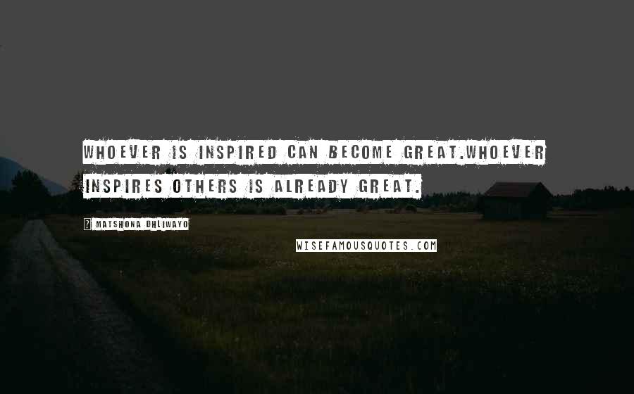 Matshona Dhliwayo Quotes: Whoever is inspired can become great.Whoever inspires others is already great.