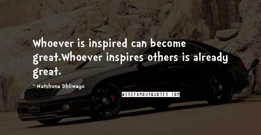 Matshona Dhliwayo Quotes: Whoever is inspired can become great.Whoever inspires others is already great.