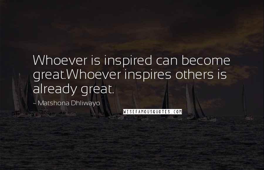 Matshona Dhliwayo Quotes: Whoever is inspired can become great.Whoever inspires others is already great.