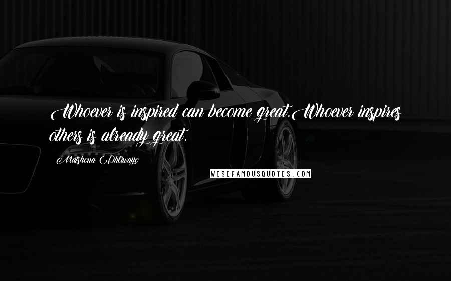 Matshona Dhliwayo Quotes: Whoever is inspired can become great.Whoever inspires others is already great.