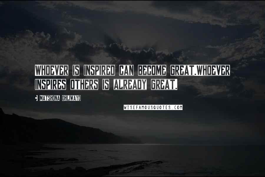 Matshona Dhliwayo Quotes: Whoever is inspired can become great.Whoever inspires others is already great.