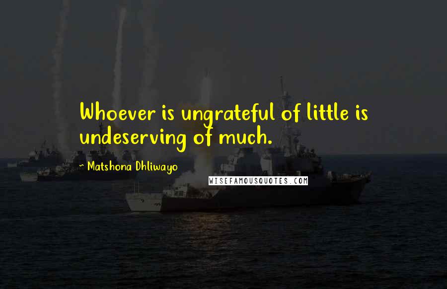 Matshona Dhliwayo Quotes: Whoever is ungrateful of little is undeserving of much.