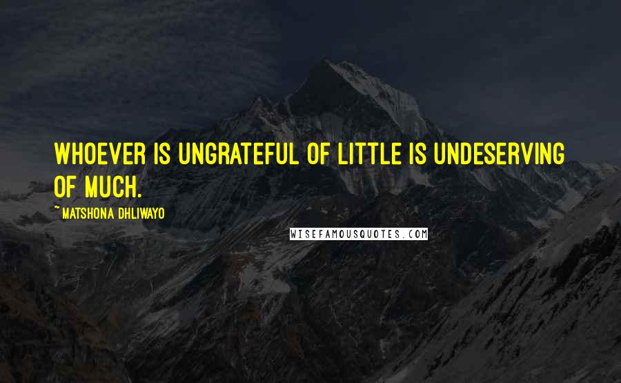 Matshona Dhliwayo Quotes: Whoever is ungrateful of little is undeserving of much.
