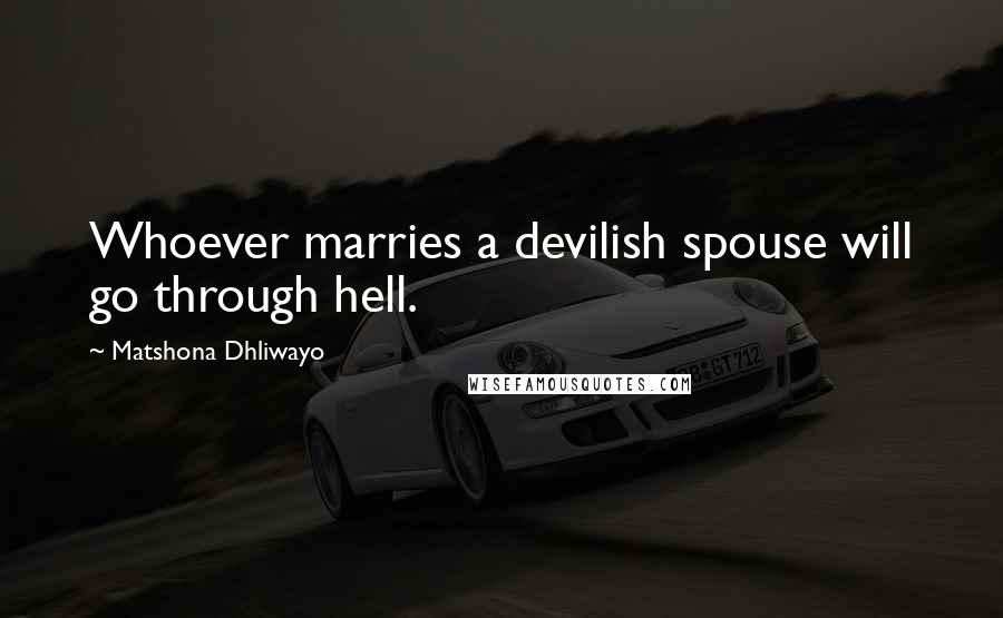 Matshona Dhliwayo Quotes: Whoever marries a devilish spouse will go through hell.