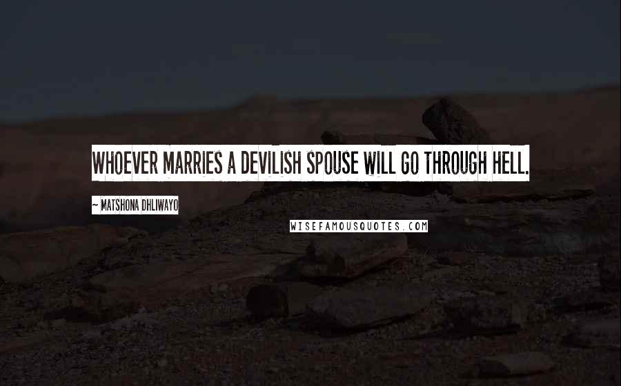 Matshona Dhliwayo Quotes: Whoever marries a devilish spouse will go through hell.