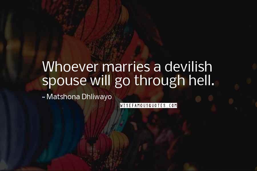 Matshona Dhliwayo Quotes: Whoever marries a devilish spouse will go through hell.