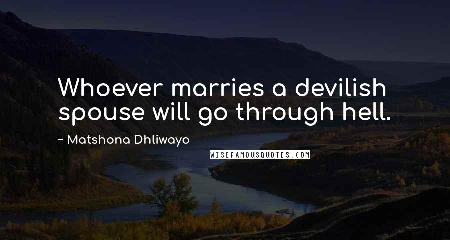 Matshona Dhliwayo Quotes: Whoever marries a devilish spouse will go through hell.