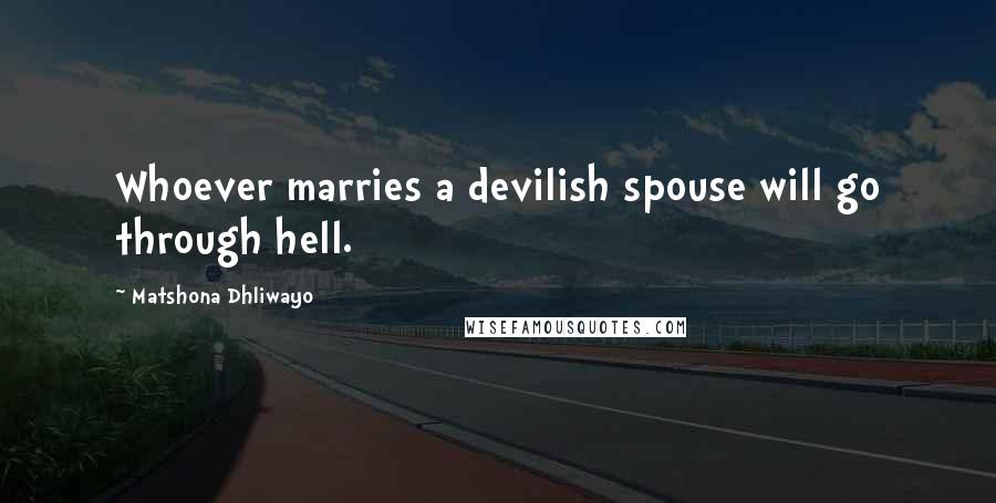 Matshona Dhliwayo Quotes: Whoever marries a devilish spouse will go through hell.