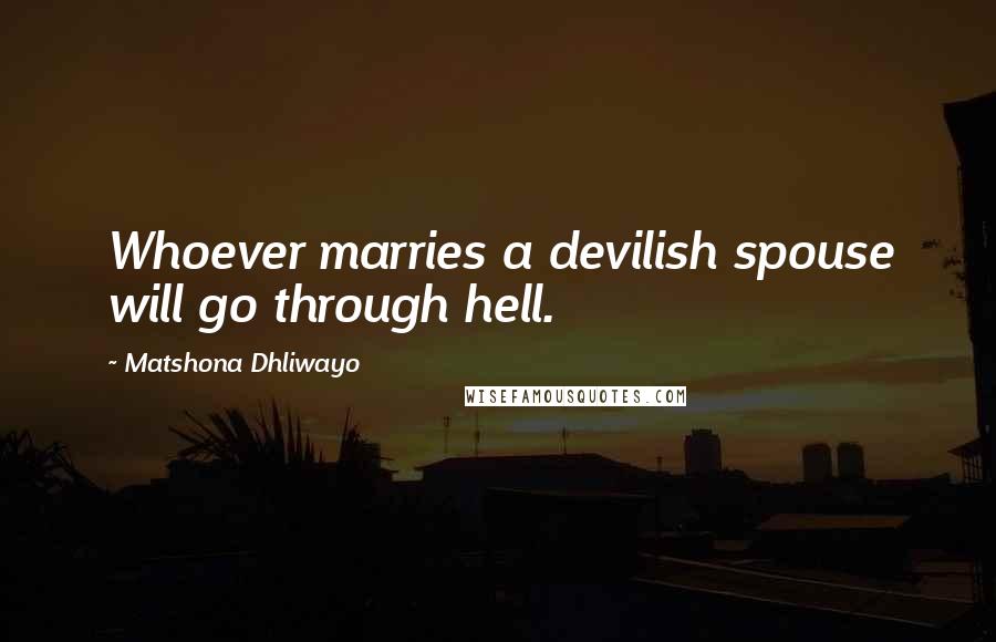 Matshona Dhliwayo Quotes: Whoever marries a devilish spouse will go through hell.