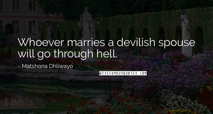 Matshona Dhliwayo Quotes: Whoever marries a devilish spouse will go through hell.