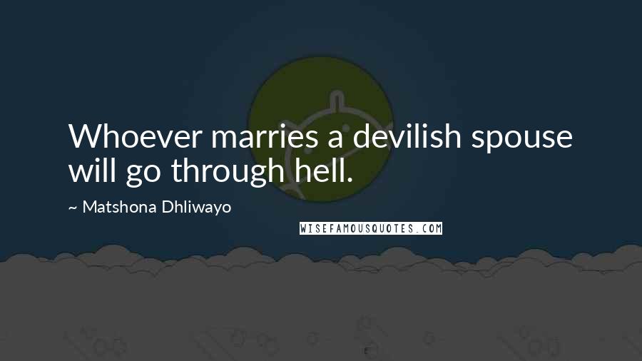Matshona Dhliwayo Quotes: Whoever marries a devilish spouse will go through hell.