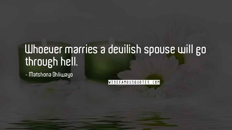 Matshona Dhliwayo Quotes: Whoever marries a devilish spouse will go through hell.