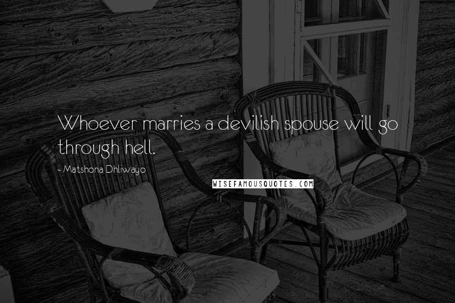 Matshona Dhliwayo Quotes: Whoever marries a devilish spouse will go through hell.