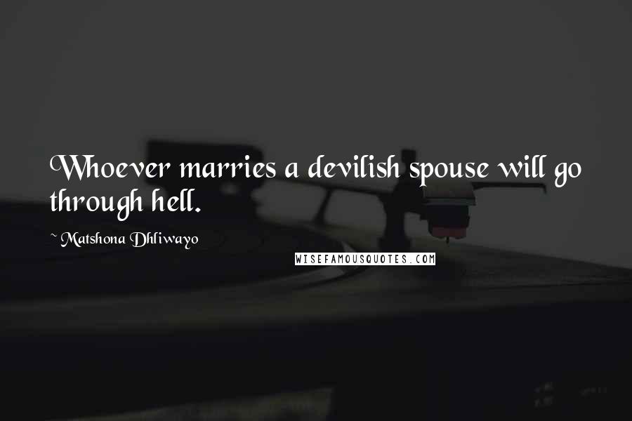 Matshona Dhliwayo Quotes: Whoever marries a devilish spouse will go through hell.