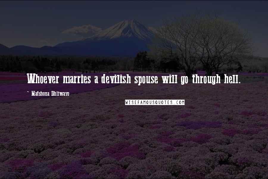 Matshona Dhliwayo Quotes: Whoever marries a devilish spouse will go through hell.