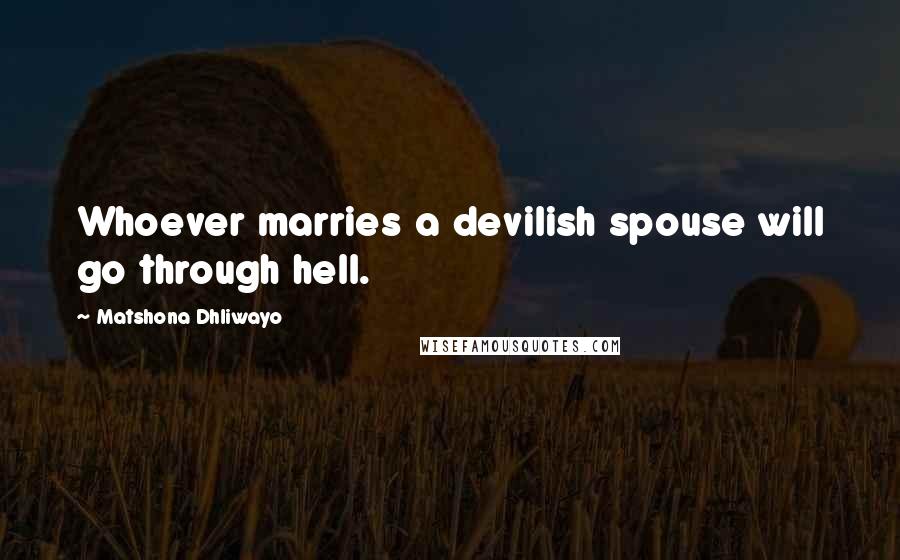 Matshona Dhliwayo Quotes: Whoever marries a devilish spouse will go through hell.