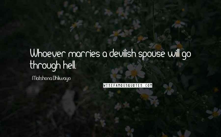 Matshona Dhliwayo Quotes: Whoever marries a devilish spouse will go through hell.