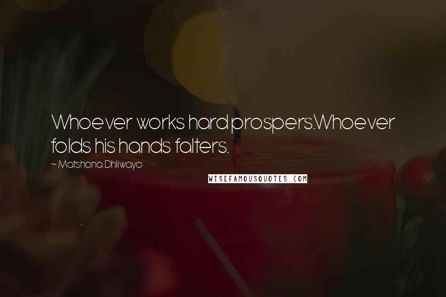 Matshona Dhliwayo Quotes: Whoever works hard prospers.Whoever folds his hands falters.